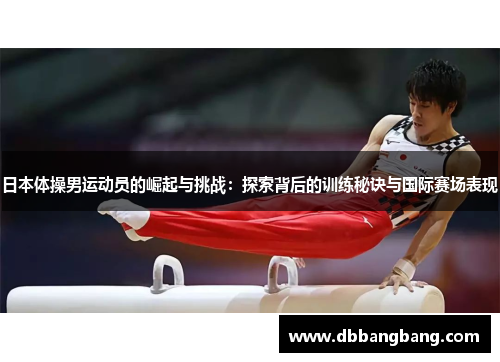 日本体操男运动员的崛起与挑战：探索背后的训练秘诀与国际赛场表现
