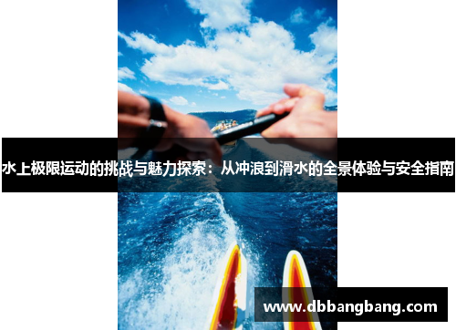 水上极限运动的挑战与魅力探索：从冲浪到滑水的全景体验与安全指南