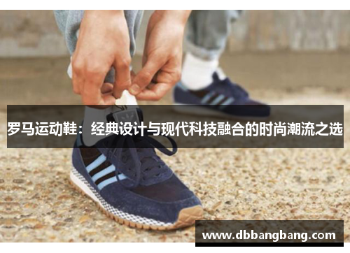 罗马运动鞋：经典设计与现代科技融合的时尚潮流之选