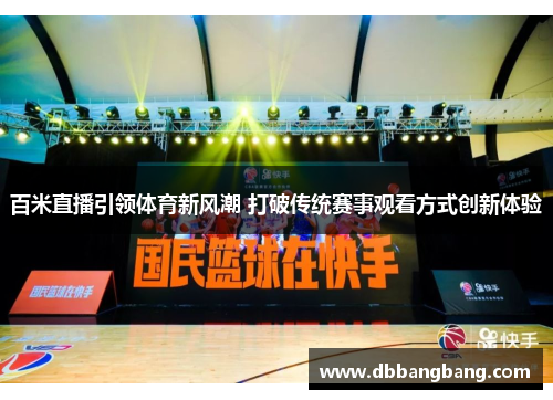 百米直播引领体育新风潮 打破传统赛事观看方式创新体验