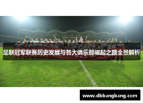 足联冠军联赛历史发展与各大俱乐部崛起之路全景解析